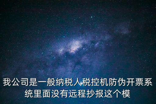 什么是防偽稅控一體化，我公司是一般納稅人稅控機(jī)防偽開票系統(tǒng)里面沒有遠(yuǎn)程抄報(bào)這個(gè)模