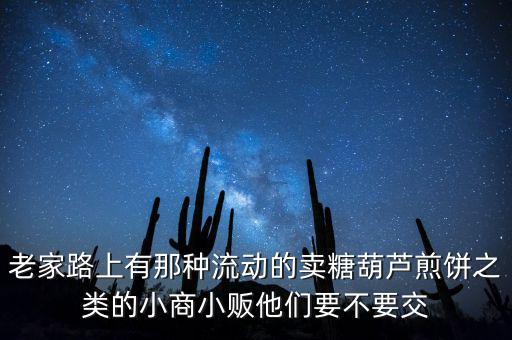 流動(dòng)性小商販繳什么稅，老家路上有那種流動(dòng)的賣糖葫蘆煎餅之類的小商小販他們要不要交