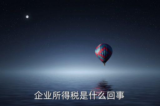 什么叫創(chuàng)業(yè)投資企業(yè)所得稅，企業(yè)所得稅是什么回事