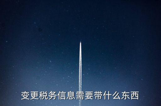 變更辦稅員要帶什么資料，變更稅務(wù)信息需要帶什么東西