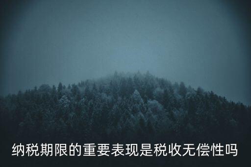 納稅期限期是稅收什么在時(shí)間上的表現(xiàn)，納稅期限體現(xiàn)了稅收的什么性
