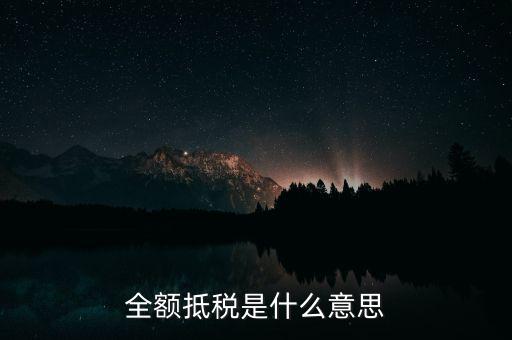 什么是全額抵扣，增值稅的全額抵扣是什么意思
