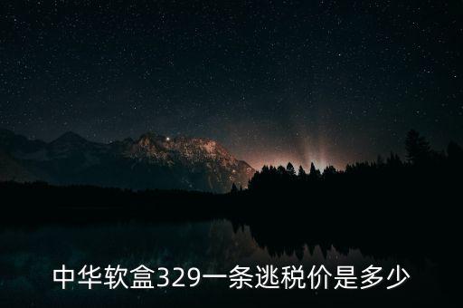 漏稅中華什么價(jià)格，中華軟盒329一條逃稅價(jià)是多少
