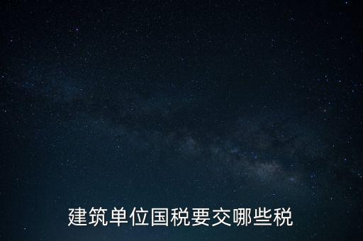 2014建筑企業(yè)交什么稅，建筑單位國(guó)稅要交哪些稅