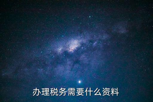 辦稅需要帶什么手續(xù)，交稅需要帶什么手續(xù)嗎