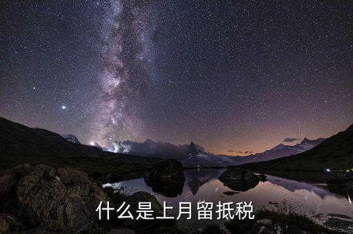 什么叫上期留抵增值稅，什么是上月留抵稅