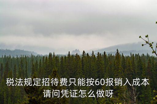 業(yè)務(wù)招待費(fèi)為什么只能扣除60，稅法規(guī)定招待費(fèi)只能按60報(bào)銷入成本請(qǐng)問憑證怎么做呀