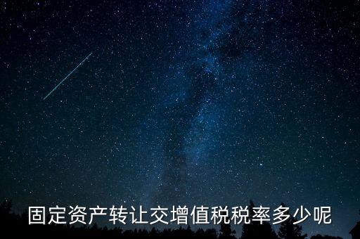 固定資產轉讓交增值稅稅率多少呢