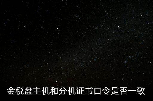 金稅盤的證書(shū)口令是什么意思，金稅盤主機(jī)和分機(jī)證書(shū)口令是否一致