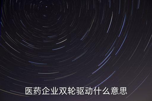 稅務(wù)績(jī)效管理雙輪驅(qū)動(dòng)是什么，醫(yī)藥企業(yè)雙輪驅(qū)動(dòng)什么意思