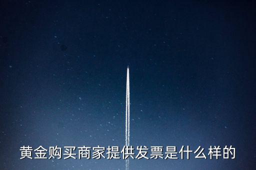 黃金購(gòu)買(mǎi)商家提供發(fā)票是什么樣的