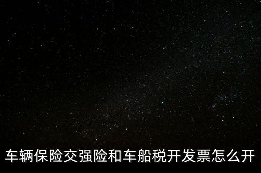 車船使用稅保險(xiǎn)公司開什么票，車輛保險(xiǎn)交強(qiáng)險(xiǎn)和車船稅開發(fā)票怎么開