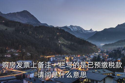 購(gòu)房發(fā)票上備注一欄寫的是已預(yù)繳稅款請(qǐng)問是什么意思