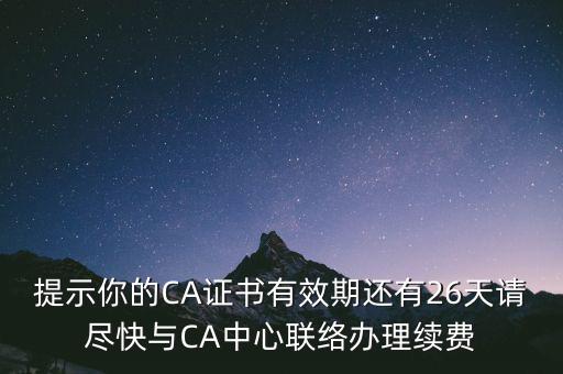 湖北ca證書(shū)過(guò)期續(xù)費(fèi)什么意思，提示你的CA證書(shū)有效期還有26天請(qǐng)盡快與CA中心聯(lián)絡(luò)辦理續(xù)費(fèi)