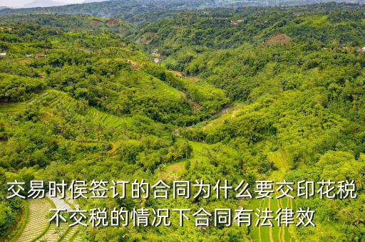為什么合同要交印花稅，交易時(shí)侯簽訂的合同為什么要交印花稅不交稅的情況下合同有法律效