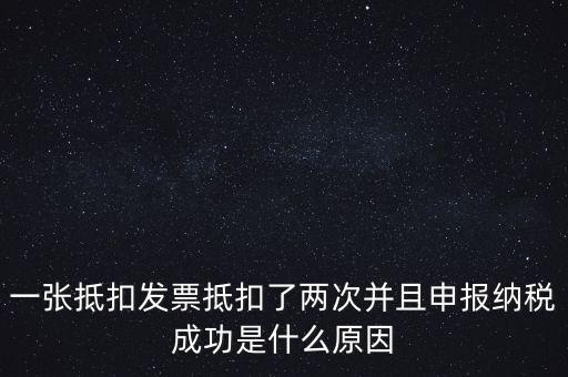 為什么 納稅申報(bào)，一張抵扣發(fā)票抵扣了兩次并且申報(bào)納稅成功是什么原因
