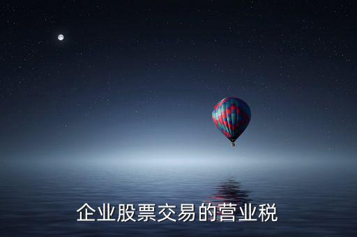 企業(yè)買賣股票按什么繳納營業(yè)稅，營改增后企業(yè)買賣股票應(yīng)按照什么稅目繳納增值稅