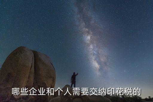 什么項(xiàng)目要交印花稅，哪些企業(yè)和個人需要交納印花稅的