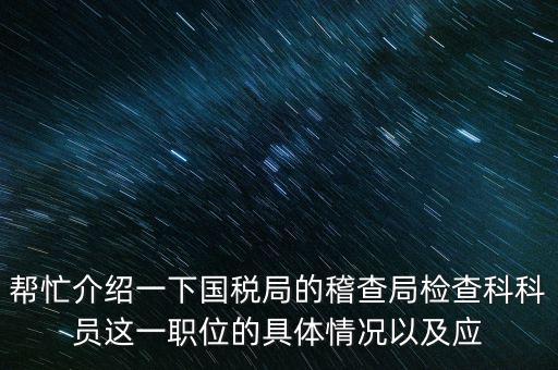 稽查局審理是做什么的，幫忙介紹一下國稅局的稽查局檢查科科員這一職位的具體情況以及應(yīng)