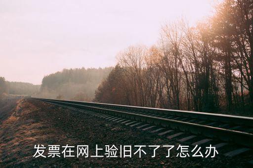 專(zhuān)用發(fā)票驗(yàn)舊不到是什么原因，發(fā)票在網(wǎng)上驗(yàn)舊不了了怎么辦