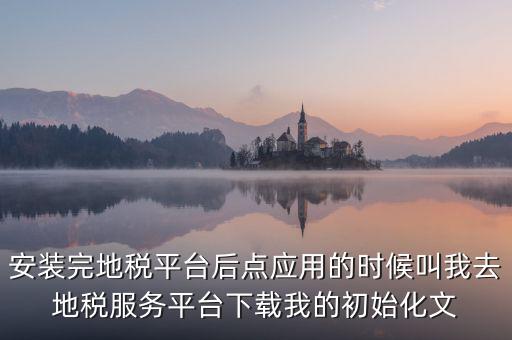 地稅初始化文件是什么，天津地稅納稅人客戶端初始化如何做該文件名稱格式為8位企業(yè)編
