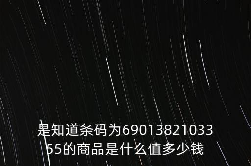 電子退庫(kù) 是什么錢，是知道條碼為6901382103355的商品是什么值多少錢