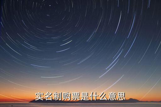 深圳稅局實(shí)行實(shí)名制是什么意思，實(shí)名制購票是什么意思