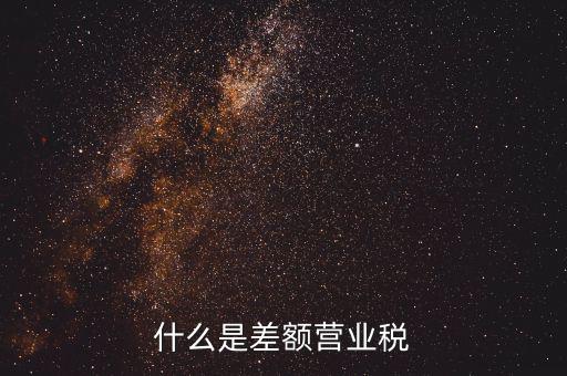什么事差額營業(yè)稅，什么是差額營業(yè)稅