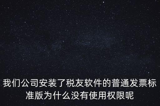 購(gòu)買了稅友要安裝什么嗎，我們公司安裝了稅友軟件的普通發(fā)票標(biāo)準(zhǔn)版為什么沒有使用權(quán)限呢