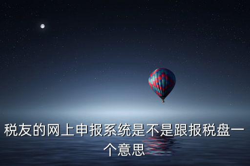 稅友報稅的是什么盤，稅友的網(wǎng)上申報系統(tǒng)是不是跟報稅盤一個意思