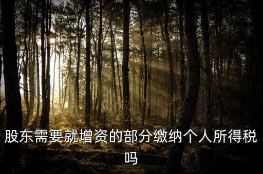 企業(yè)增資需要繳納什么稅，股東需要就增資的部分繳納個(gè)人所得稅嗎