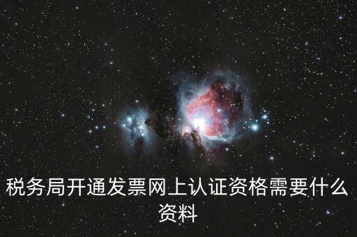 網(wǎng)上認(rèn)證發(fā)票需要什么資料，去稅務(wù)局認(rèn)證發(fā)票需要帶什么資料呢