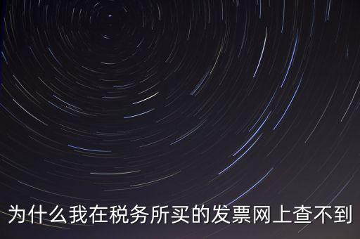 地稅局官網(wǎng)為什么查詢不了發(fā)票，為什么我在稅務(wù)所買的發(fā)票網(wǎng)上查不到