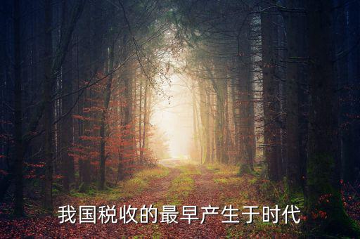 中國(guó)稅收的最早形式是什么，我國(guó)稅收最早產(chǎn)于哪個(gè)時(shí)代