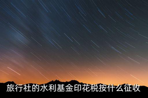 水利基金 印花稅各按什么繳，一般納稅人都交哪些稅印花稅和水利基金教育費(fèi)附加城建稅稅率