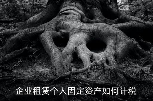 出租固定資產(chǎn)交什么稅，企業(yè)租賃個(gè)人固定資產(chǎn)如何計(jì)稅