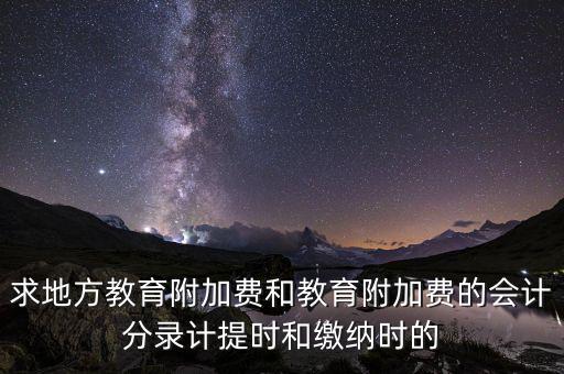 求地方教育附加費(fèi)和教育附加費(fèi)的會計(jì)分錄計(jì)提時和繳納時的