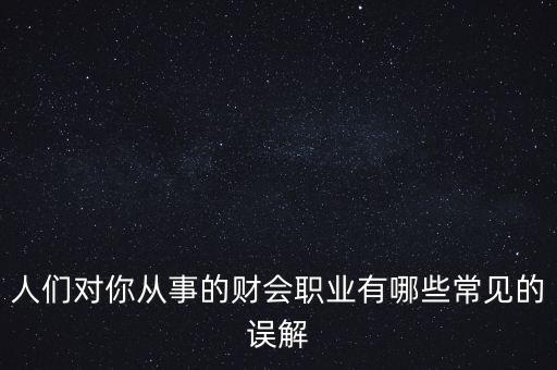 稅務(wù)干部的初心是什么，人們對你從事的財(cái)會職業(yè)有哪些常見的誤解
