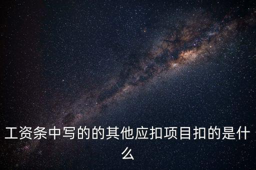 財政部規(guī)定的其他扣除項目是什么，工資條中寫的的其他應(yīng)扣項目扣的是什么