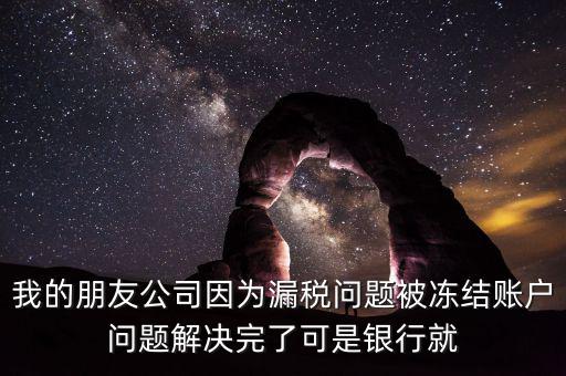 欠稅凍結(jié)的什么賬戶，我的朋友公司因?yàn)槁┒悊栴}被凍結(jié)賬戶問題解決完了可是銀行就