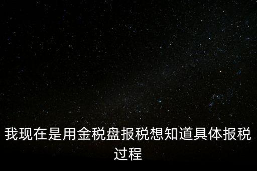 車輛報稅需要什么資料，我現(xiàn)在是用金稅盤報稅想知道具體報稅過程
