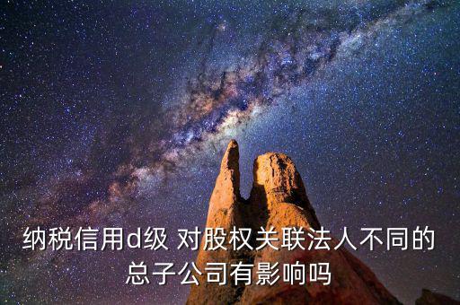 稅務(wù)等級d級有什么后果，企業(yè)納稅信用等級最低D級對企業(yè)會(huì)計(jì)人員的影響