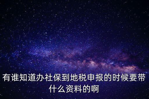 去地稅登記社保 需要什么材料，有誰知道辦社保到地稅申報(bào)的時(shí)候要帶什么資料的啊