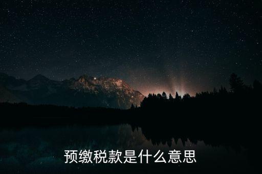 什么叫預(yù)繳稅款，預(yù)繳稅款是什么意思