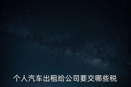 個(gè)人汽車(chē)出租給公司要交哪些稅