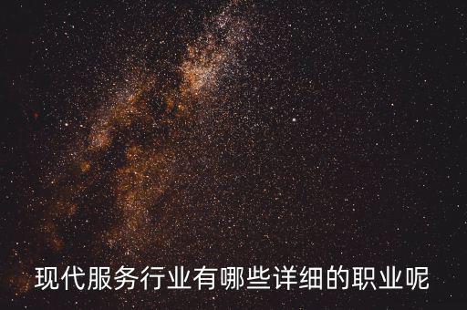 其他現(xiàn)代服務(wù)包括什么，現(xiàn)代服務(wù)行業(yè)有哪些詳細(xì)的職業(yè)呢