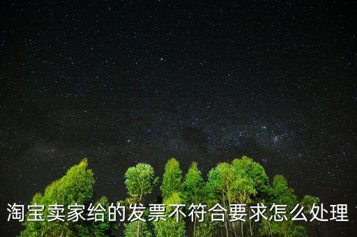 什么是不符合規(guī)定的發(fā)票，淘寶賣家給的發(fā)票不符合要求怎么處理