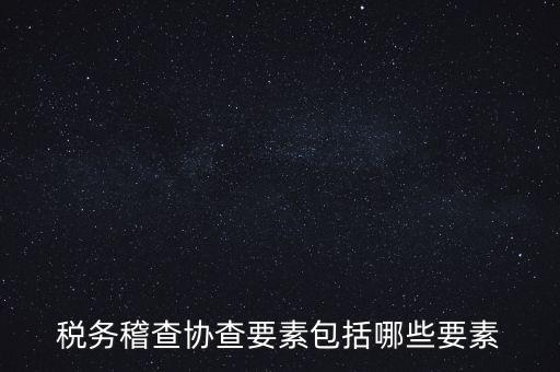 稅務稽查協(xié)查要素包括哪些要素