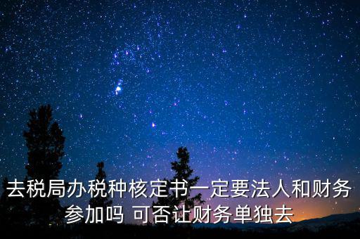 什么人可以去核定稅種，新注冊(cè)的公司去核定稅種時(shí)一定要法人和會(huì)計(jì)本人去嗎