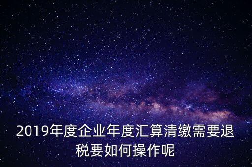 什么是匯算清繳退稅，匯算清繳退稅